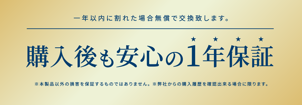 購入後も安心の1年保証 一年以内に割れた場合無償で交換致します。